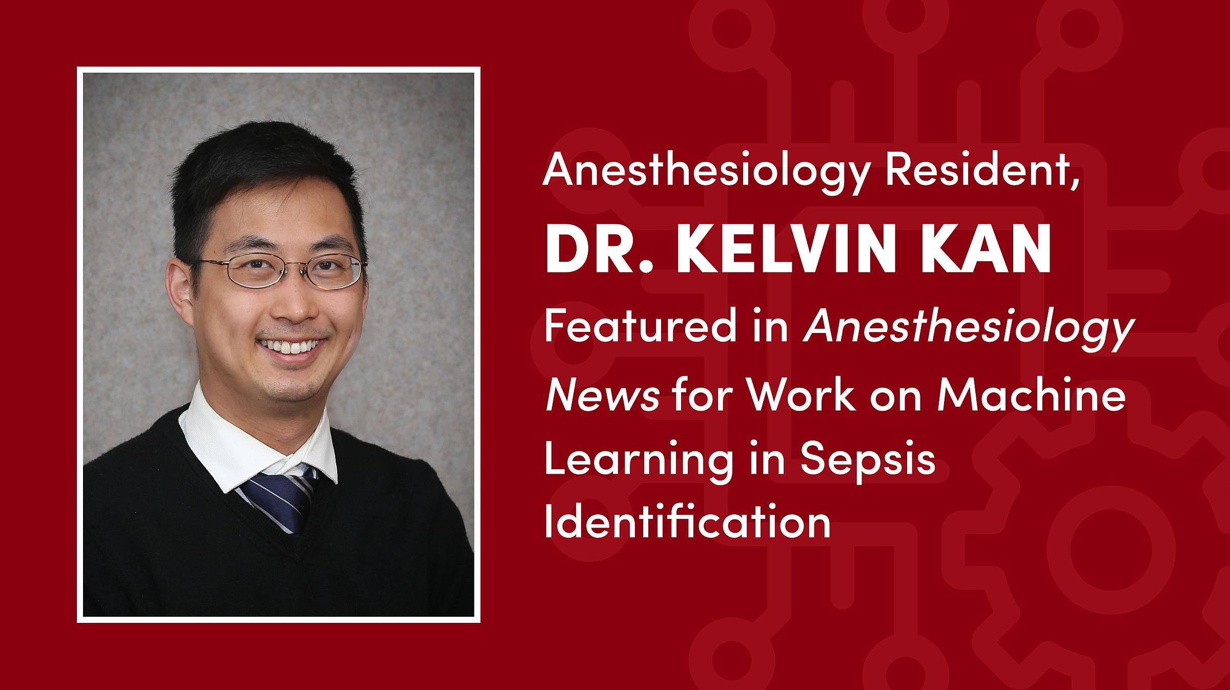 A portrait of Dr. Kan next to text that reads, "Anesthesiology Resident, Dr. Kelvin Kan, Featured in Anesthesiology News for Work on Machine Learning in Sepsis Identification."